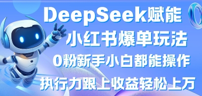 DeepSeek赋能小红书爆单玩法0粉新手小白都能操作，执行力跟上收益轻松上W，懒人勿做-云创网