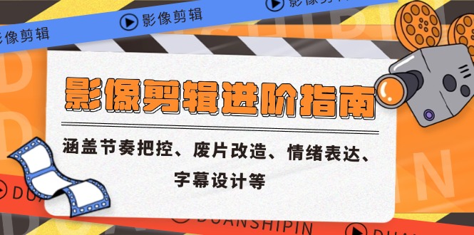 影像剪辑进阶指南，涵盖节奏把控、废片改造、情绪表达、字幕设计等-云创网