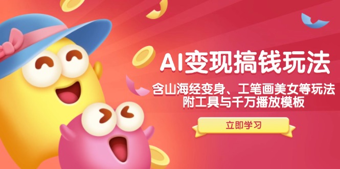 AI变现搞钱新玩法，含山海经变身、工笔画美女等，附工具与千万播放模板-云创网