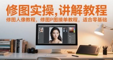 修图实操讲解教程，修图人像教程，修图P图接单教程，适合零基础-云创网