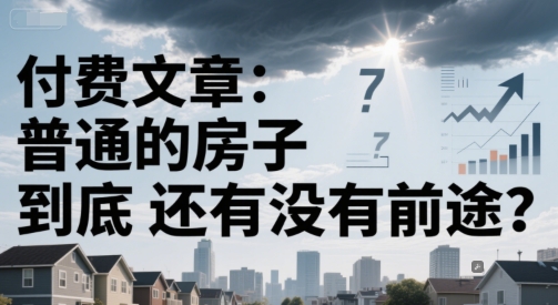 付费文章：普通的房子到底还有没有前途？-云创网