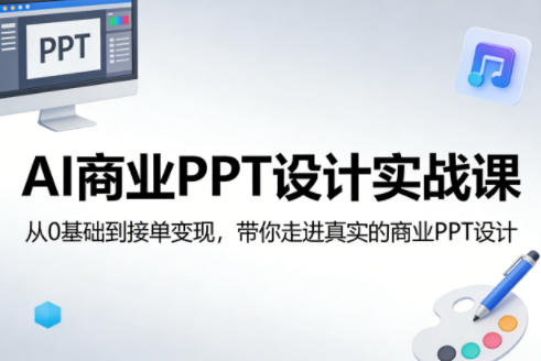 AI商业PPT设计实战课，从0基础到接单变现，带你走进真实的商业PPT设计-云创网