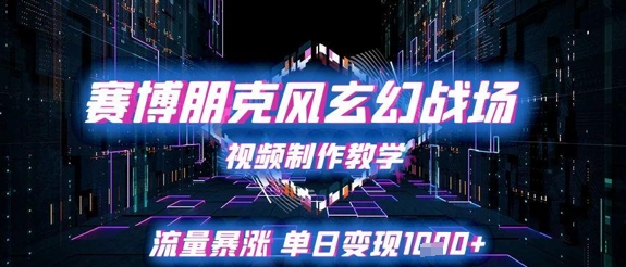 赛博朋克风玄幻战场视频制作教学，流量暴涨单日变现1k+-云创网