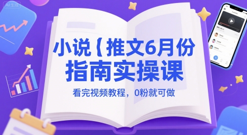小说推文6月份指南实操课，看完视频教程，0粉就可做-云创网