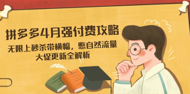 拼多多4月强付费攻略，无限上秒杀带横幅，憋自然流量，大促更新全解析-云创网