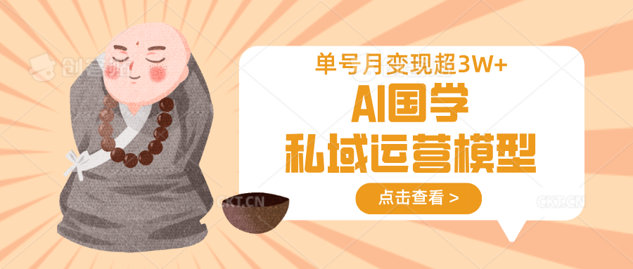AI国学私域运营模型，无成本、变现快、周期短、持续性强，单号月变现3w+-云创网