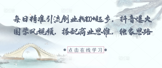 每日精准引流创业粉100+起步，抖音爆火国学风视频，搭配商业思维，独家思路-云创网