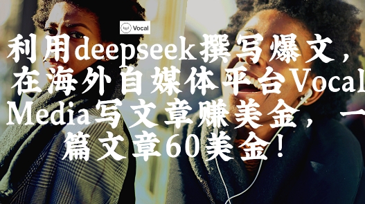 出海搞钱！利用deepseek撰写爆文，在海外自媒体平台Vocal Media写文章挣美金，一篇文章60刀-云创网