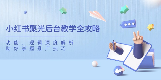 小红书聚光后台教学全攻略，功能、逻辑深度解析，助你掌握推广技巧-云创网