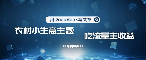 用DeepSeek写农村创业小项目，篇篇爆款，暴力引流，吃流量主收益变现-云创网