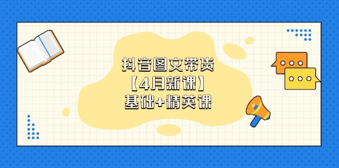 抖音图文带货【4月新课】基础+精英课：0基础小白必学 掌握各赛道带货技巧-云创网