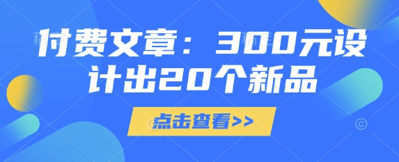 付费文章：300元设计出20个新品-云创网