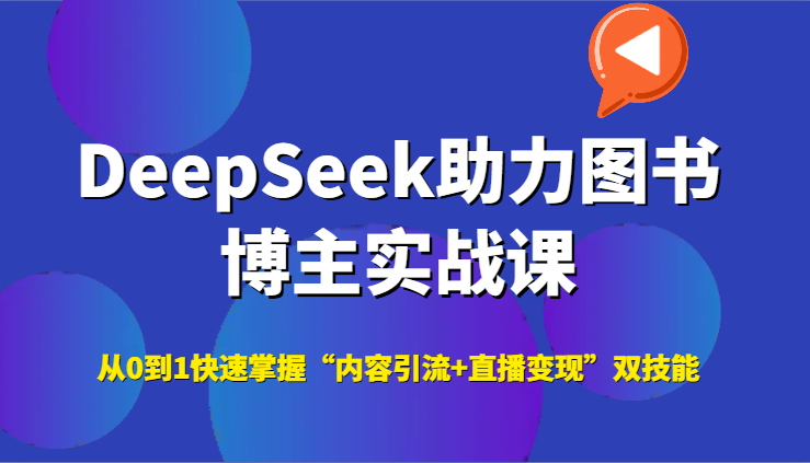 DeepSeek助力图书博主实战课，从0到1快速掌握“内容引流+直播变现”双技能-云创网
