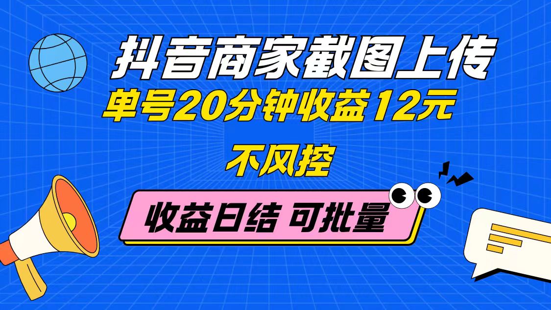 抖音商家截图上传 单号20分钟收益12元 不风控 批量无限做 收益日结-云创网