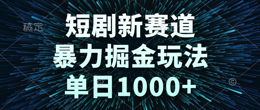 短剧新赛道，暴力掘金玩法，单日1000+-云创网