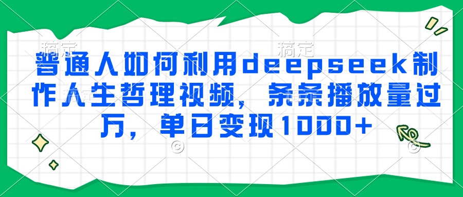 普通人如何利用deepseek制作人生哲理视频，条条播放量过万，单日变现1000+-云创网