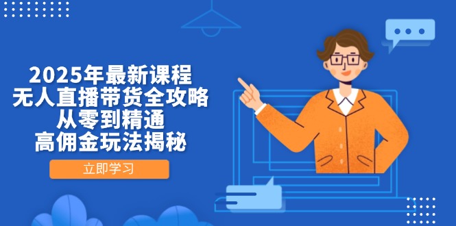 2025年最新课程，无人直播带货全攻略，从零到精通，高佣金玩法揭秘-云创网