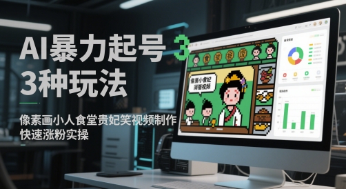 AI暴力起号3种玩法，像素画小人食堂贵妃搞笑视频制作，快速涨粉实操-云创网