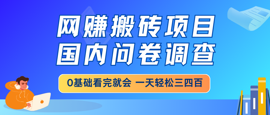 网赚搬砖项目，国内问卷调查，0基础看完就会 一天轻松三四百，靠谱副业...-云创网