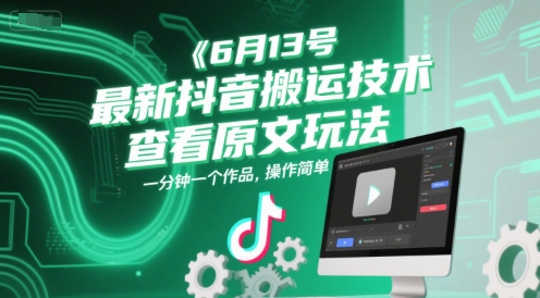 6月13号最新抖音搬运技术，查看原文玩法，一分钟一个作品，操作简单-云创网