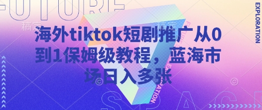 海外tiktok短剧推广从0到1保姆级教程，蓝海市场日入多张-云创网