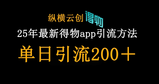 25年最新得物app引流创业粉方法，单日引流200+-云创网
