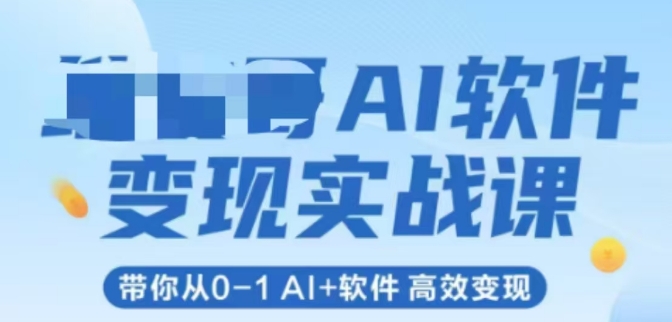 AI软件变现实战课，带你从0-1 Al+软件 高效变现-云创网