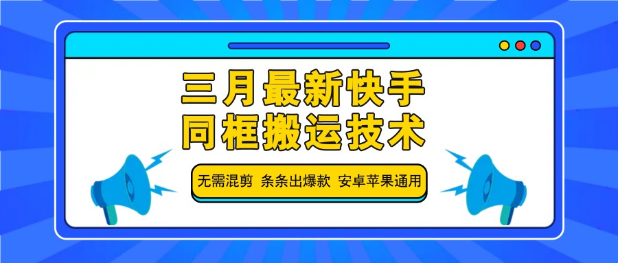 三月最新快手同框搬运技术，无需混剪 条条出爆款 安卓苹果通用-云创网