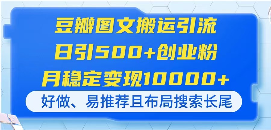 豆瓣图文搬运引流，日引500+创业粉，月稳定变现10000+，好做、易推荐且...-云创网