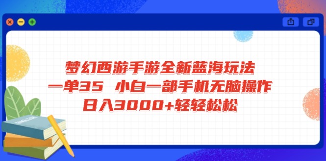 梦幻西游手游全新蓝海玩法 一单35 小白一部手机无脑操作 日入3000+轻轻...-云创网