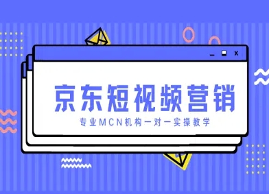 京东短视频营销项目，专业MCN机构一对一实操教学-云创网
