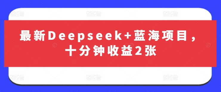 最新Deepseek+蓝海项目，十分钟收益2张-云创网