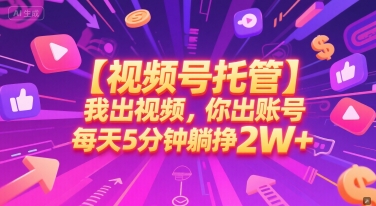 【视频号托管 】我出视频，你出账号，每天5分钟发布，最高躺挣2W+【揭秘】-云创网