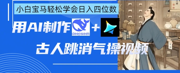 AI古人跳消气操视频制作，deepseek+即梦，小白宝马轻松学会日入四位数-云创网