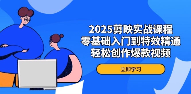 2025剪映实战课程，零基础入门到特效精通，轻松创作爆款视频-云创网