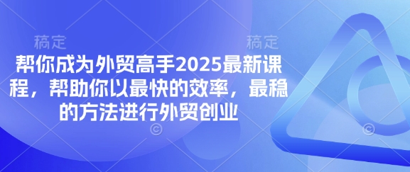 帮你成为外贸高手2025最新课程，帮助你以最快的效率，最稳的方法进行外贸创业-云创网