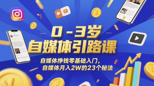 0-3岁自媒体引路课，自媒体挣钱零基础入门，自媒体月入2W的23个秘法-云创网
