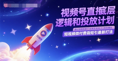 视频号直播底层逻辑和投放计划，短视频微付费撬短引最新打法-云创网