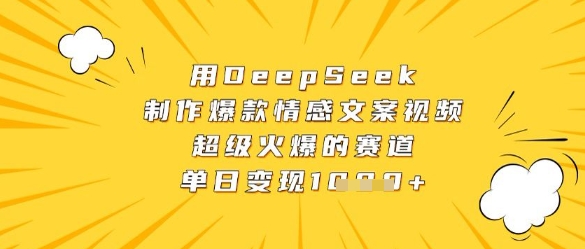 用DeepSeek制作爆款情感文案视频，超级火爆的赛道，单日变现数张-云创网