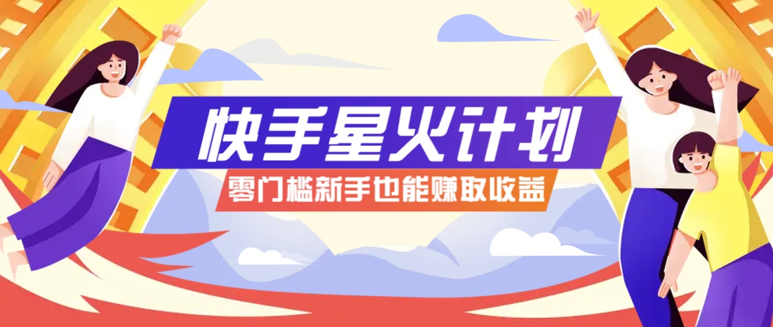 快手星火计划，零门槛、零粉丝也能参与，而且收益可观，一条视频爆赚7000+！-云创网