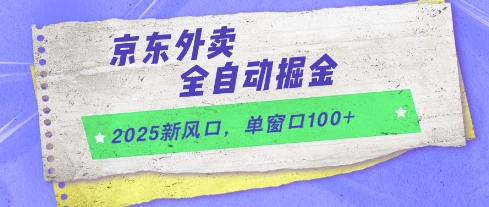 2025新风口，京东外卖全自动掘金，单窗口100+【揭秘】-云创网