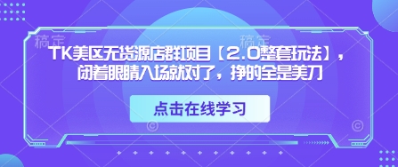 TK美区无货源店群项目【2.0整套玩法】，闭着眼睛入场就对了，挣的全是美刀-云创网