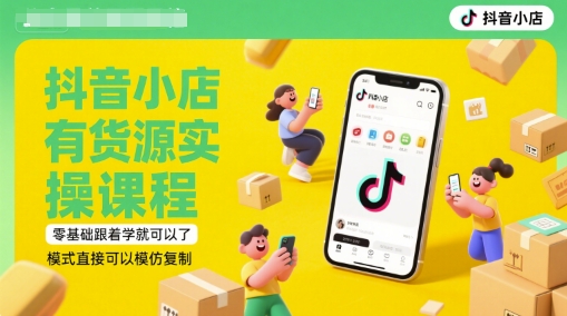 抖音小店有货源实操课程，零基础跟着学就可以了，模式直接可以模仿复制(更新6月)-云创网
