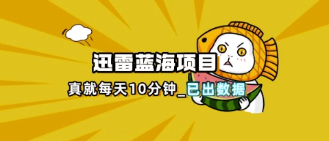 迅雷浏览器项目_真就每天忙活10分钟，完整拆解+热点把控(超详细拆解教程)-云创网