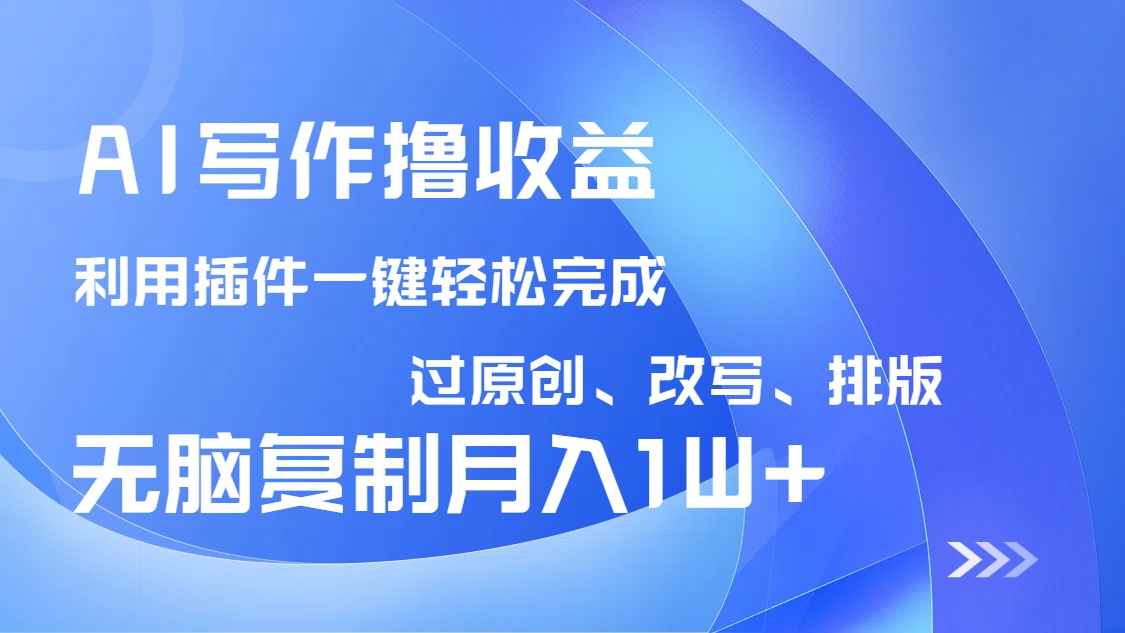 AI写作撸收益，利用插件改写排版100%过原创，小白无脑复制粘贴月入10000+-云创网