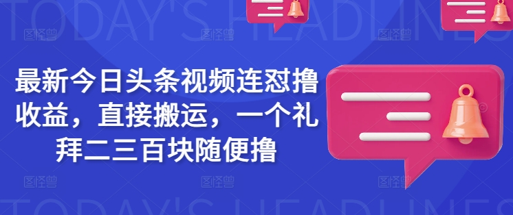 最新今日头条视频连怼撸收益，直接搬运，一个礼拜二三百块随便撸-云创网