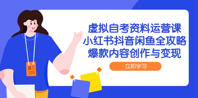 虚拟自考资料运营课，小红书抖音闲鱼全攻略，爆款内容创作与变现-云创网
