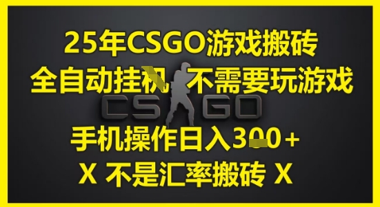 25年CSGO游戏搬砖，全自动运行，不需要玩游戏，手机操作日入3张(不是汇率搬砖)【揭秘】-云创网