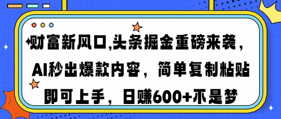 财富新风口,头条掘金重磅来袭AI秒出爆款内容简单复制粘贴即可上手，日...-云创网