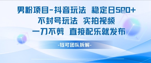 男粉项目抖音玩法稳定日收5张实拍视频一刀不剪直接配乐就发布不封号玩法-云创网